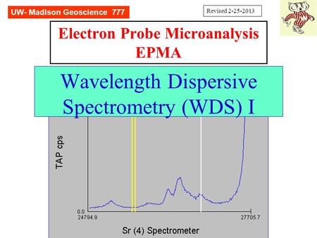 Electron Probe Microanalysis EPMA Wavelength Dispersive Spectrometry (WDS) I UW- Madison Geoscience 777 Revised 2-25-2013.