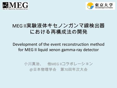 MEG II 実験液体キセノンガンマ線検出器 における再構成法の開発 Development of the event reconstruction method for MEG II liquid xenon gamma-ray detector 小川真治、 他 MEG II