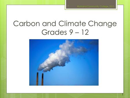 Carbon and Climate Change Grades 9 – 12 1 Richland Community College, 2013 1.