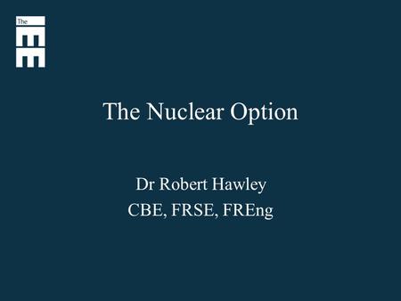 The Nuclear Option Dr Robert Hawley CBE, FRSE, FREng.