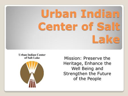 Urban Indian Center of Salt Lake Mission: Preserve the Heritage, Enhance the Well Being and Strengthen the Future of the People.