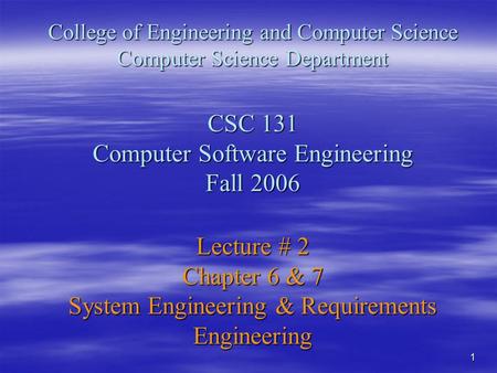 1 College of Engineering and Computer Science Computer Science Department CSC 131 Computer Software Engineering Fall 2006 Lecture # 2 Chapter 6 & 7 System.