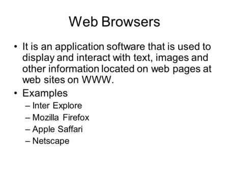 Web Browsers It is an application software that is used to display and interact with text, images and other information located on web pages at web sites.