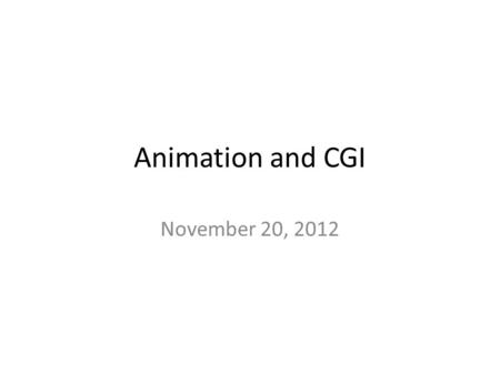 Animation and CGI November 20, 2012. What is Animation? “Animation refers to the recording of any image which goes through changes over time to portray.