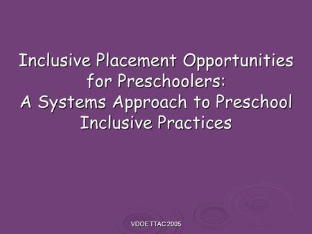 VDOE TTAC 2005 Inclusive Placement Opportunities for Preschoolers: A Systems Approach to Preschool Inclusive Practices.
