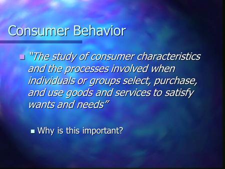 Consumer Behavior “The study of consumer characteristics and the processes involved when individuals or groups select, purchase, and use goods and services.