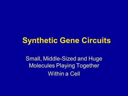 Synthetic Gene Circuits Small, Middle-Sized and Huge Molecules Playing Together Within a Cell.