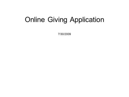 Online Giving Application 7/30/2009. Overview / History Online Giving Application –Originally built in 1999 / ITOS –Online Application to process transactions.