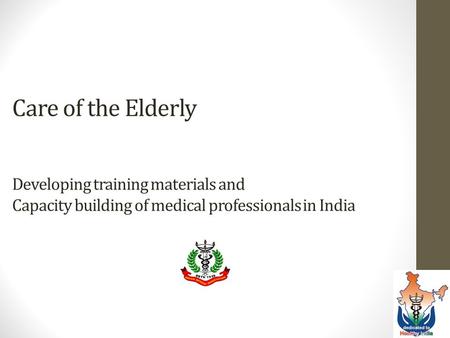 Care of the Elderly   Developing training materials and Capacity building of medical professionals in India.