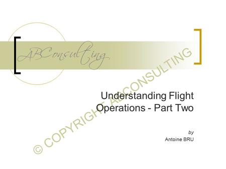 © COPYRIGHT ABCONSULTING Understanding Flight Operations - Part Two by Antoine BRU.