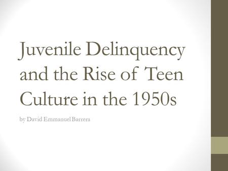 Juvenile Delinquency and the Rise of Teen Culture in the 1950s by David Emmanuel Barrera.
