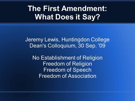 The First Amendment: What Does it Say? Jeremy Lewis, Huntingdon College Dean's Colloquium, 30 Sep. '09 No Establishment of Religion Freedom of Religion.