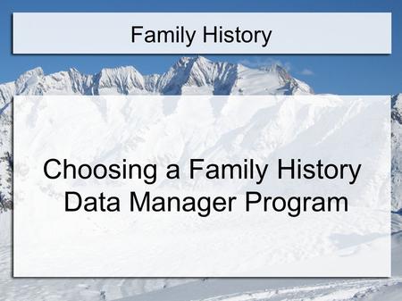 Family History Choosing a Family History Data Manager Program.