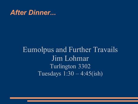 After Dinner... Eumolpus and Further Travails Jim Lohmar Turlington 3302 Tuesdays 1:30 – 4:45(ish)‏