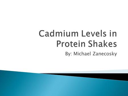 By: Michael Zanecosky.  To determine the amount of cadmium in protein shakes and other metals which can have detrimental effects of the body.