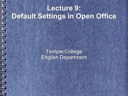 Lecture 9: Default Settings in Open Office Temple College English Department.