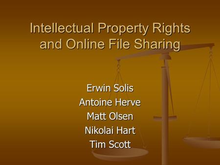 Intellectual Property Rights and Online File Sharing Erwin Solis Antoine Herve Matt Olsen Nikolai Hart Tim Scott.