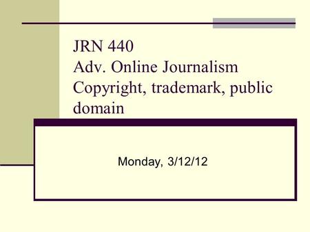 JRN 440 Adv. Online Journalism Copyright, trademark, public domain Monday, 3/12/12.