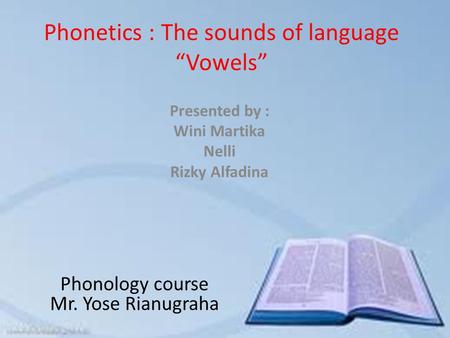 Phonetics : The sounds of language “Vowels” Presented by : Wini Martika Nelli Rizky Alfadina Phonology course Mr. Yose Rianugraha.