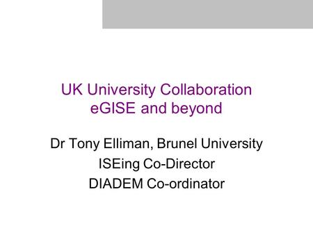 UK University Collaboration eGISE and beyond Dr Tony Elliman, Brunel University ISEing Co-Director DIADEM Co-ordinator.