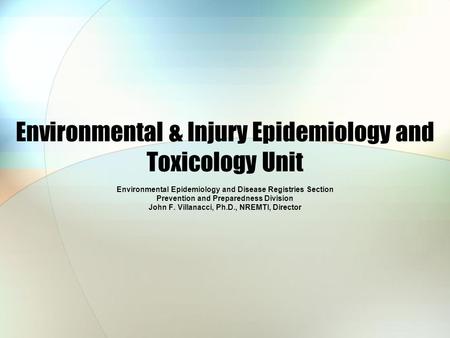Environmental & Injury Epidemiology and Toxicology Unit Environmental Epidemiology and Disease Registries Section Prevention and Preparedness Division.