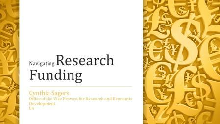 Navigating Research Funding Cynthia Sagers Office of the Vice Provost for Research and Economic Development UA.