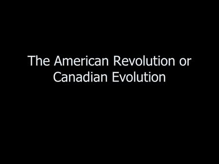 The American Revolution or Canadian Evolution. The American revolution created two new countries. –The new country of the United States –The future nation.