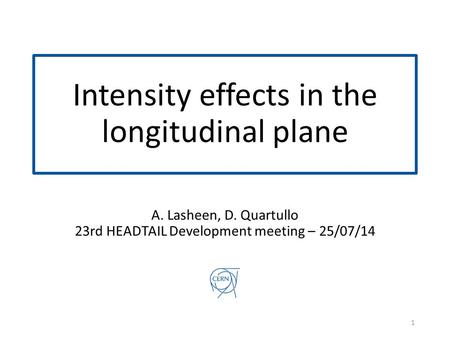 Intensity effects in the longitudinal plane A. Lasheen, D. Quartullo 23rd HEADTAIL Development meeting – 25/07/14 1.