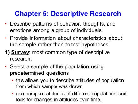 Chapter 5: Descriptive Research Describe patterns of behavior, thoughts, and emotions among a group of individuals. Provide information about characteristics.