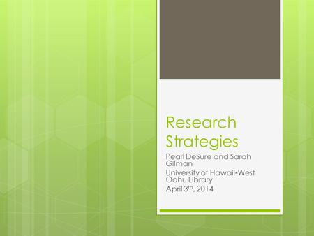 Research Strategies Pearl DeSure and Sarah Gilman University of Hawaii-West Oahu Library April 3 rd, 2014.