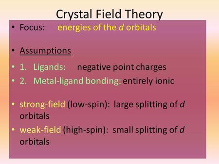 Crystal Field Theory Focus: energies of the d orbitals Assumptions