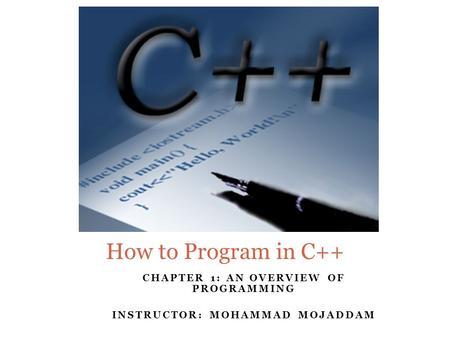 CHAPTER 1: AN OVERVIEW OF PROGRAMMING INSTRUCTOR: MOHAMMAD MOJADDAM How to Program in C++