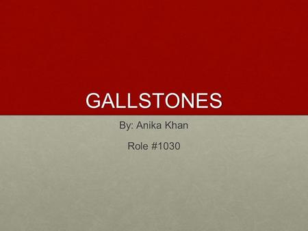 GALLSTONES By: Anika Khan Role #1030.
