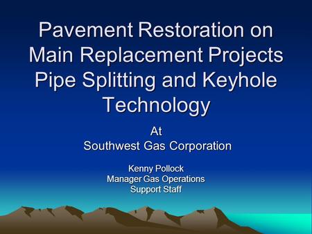 Pavement Restoration on Main Replacement Projects Pipe Splitting and Keyhole Technology At Southwest Gas Corporation Southwest Gas Corporation Kenny Pollock.