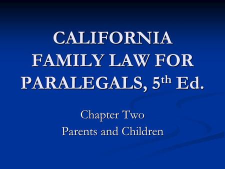 CALIFORNIA FAMILY LAW FOR PARALEGALS, 5 th Ed. Chapter Two Parents and Children.