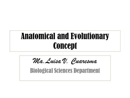 Anatomical and Evolutionary Concept Ma.Luisa V. Cuaresma Biological Sciences Department.