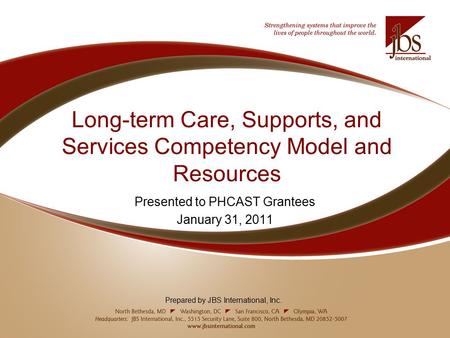 Long-term Care, Supports, and Services Competency Model and Resources Presented to PHCAST Grantees January 31, 2011 Prepared by JBS International, Inc.
