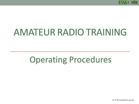AMATEUR RADIO TRAINING Operating Procedures v1.1 © essexham.co.uk.