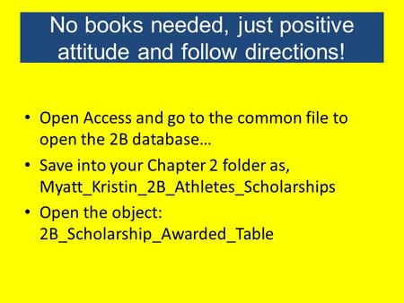No books needed, just positive attitude and follow directions! Open Access and go to the common file to open the 2B database… Save into your Chapter 2.