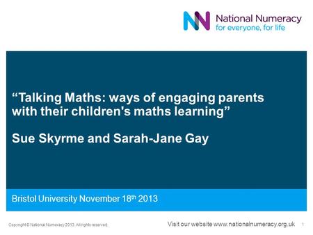 “Talking Maths: ways of engaging parents with their children's maths learning” Sue Skyrme and Sarah-Jane Gay Bristol University November 18 th 2013 Copyright.