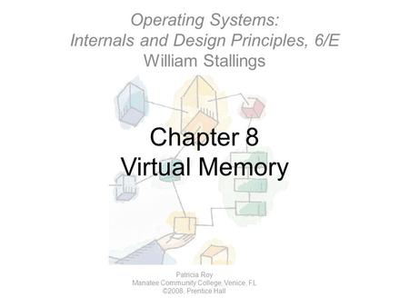 Chapter 8 Virtual Memory Operating Systems: Internals and Design Principles, 6/E William Stallings Patricia Roy Manatee Community College, Venice, FL ©2008,