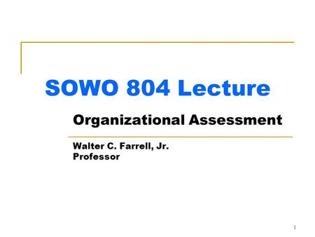 1 SOWO 804 Lecture Organizational Assessment Walter C. Farrell, Jr. Professor.