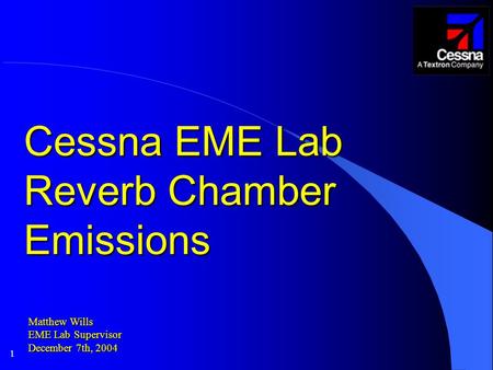 1 Cessna EME Lab Reverb Chamber Emissions Matthew Wills EME Lab Supervisor December 7th, 2004.