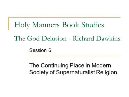 Holy Manners Book Studies The God Delusion - Richard Dawkins Session 6 The Continuing Place in Modern Society of Supernaturalist Religion.