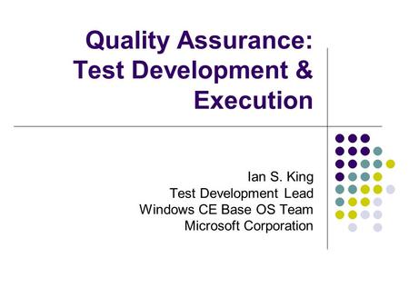Quality Assurance: Test Development & Execution Ian S. King Test Development Lead Windows CE Base OS Team Microsoft Corporation.