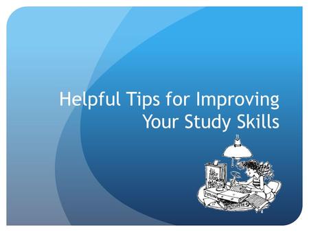 Helpful Tips for Improving Your Study Skills. Preparing to Study Did you know that 60 minutes of daytime study is equivalent to 90 minutes of nighttime.