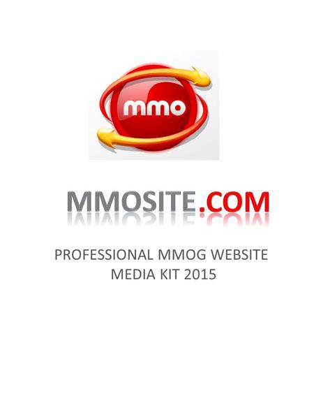 PROFESSIONAL MMOG WEBSITE MEDIA KIT 2015. THREE REASON TO CHOOSE MMOSITE.COM With great influence & wide audience MMOsite.com is a globally recognized.