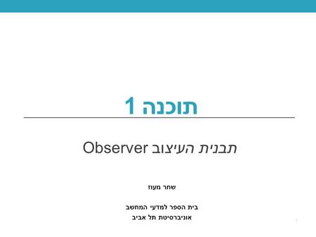תוכנה 1 תבנית העיצוב Observer 1 שחר מעוז בית הספר למדעי המחשב אוניברסיטת תל אביב.