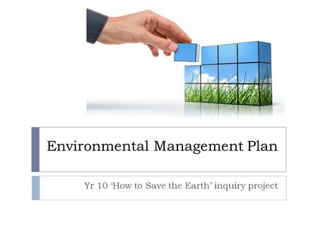 Yr 10 ‘How to Save the Earth’ inquiry project Environmental Management Plan.