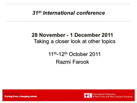 Www.ifrc.org Saving lives, changing minds. 31 st International conference 28 November - 1 December 2011 Taking a closer look at other topics 11 th -12.